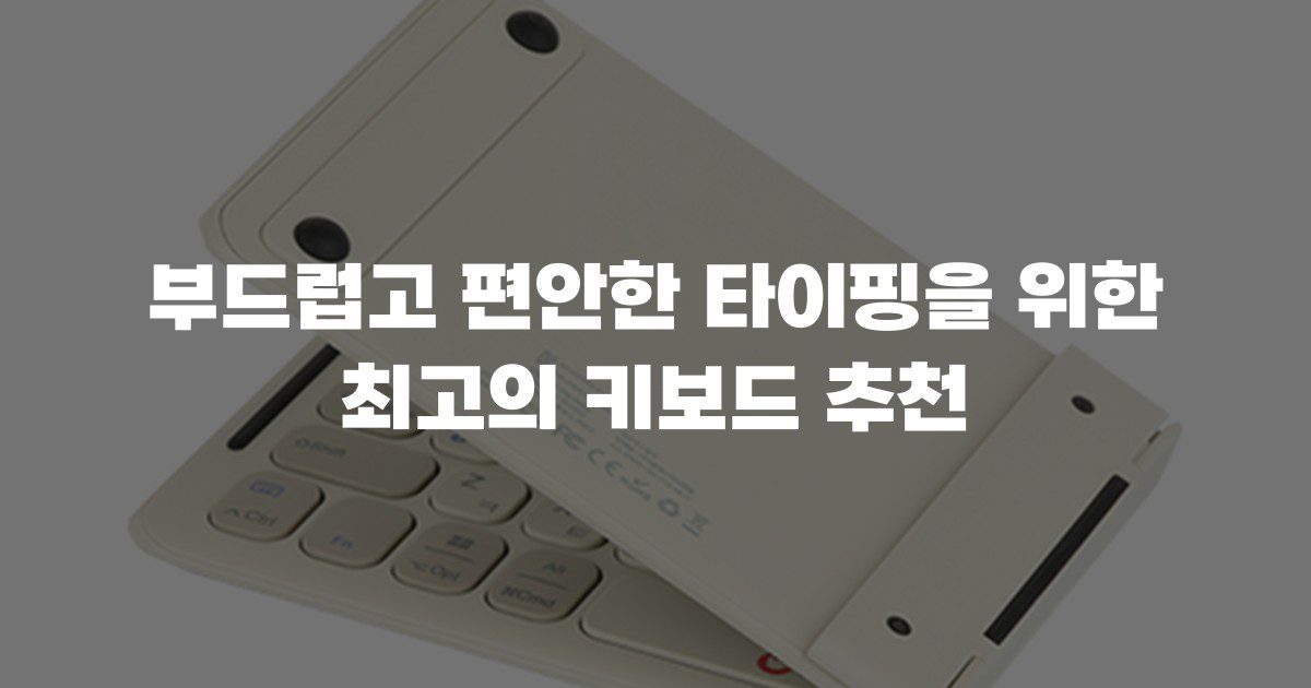 부드럽고 편안한 타이핑을 위한 최고의 키보드 추천