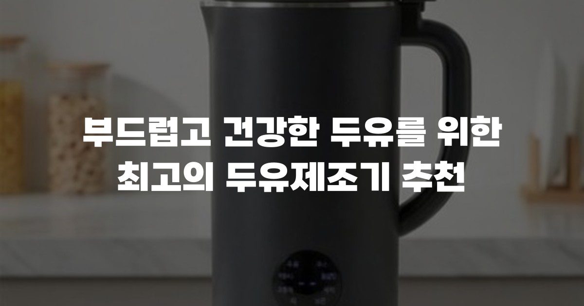 부드럽고 건강한 두유를 위한 최고의 두유제조기 추천