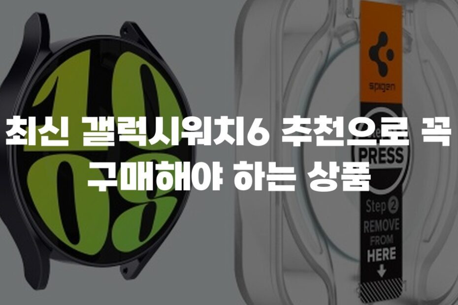 최신 갤럭시워치6 추천으로 꼭 구매해야 하는 상품