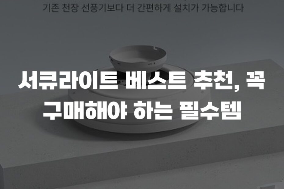 서큐라이트 베스트 추천, 꼭 구매해야 하는 필수템