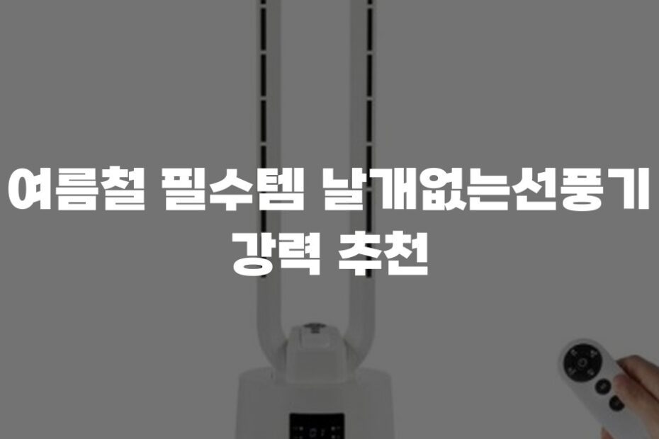 여름철 필수템 날개없는선풍기 강력 추천