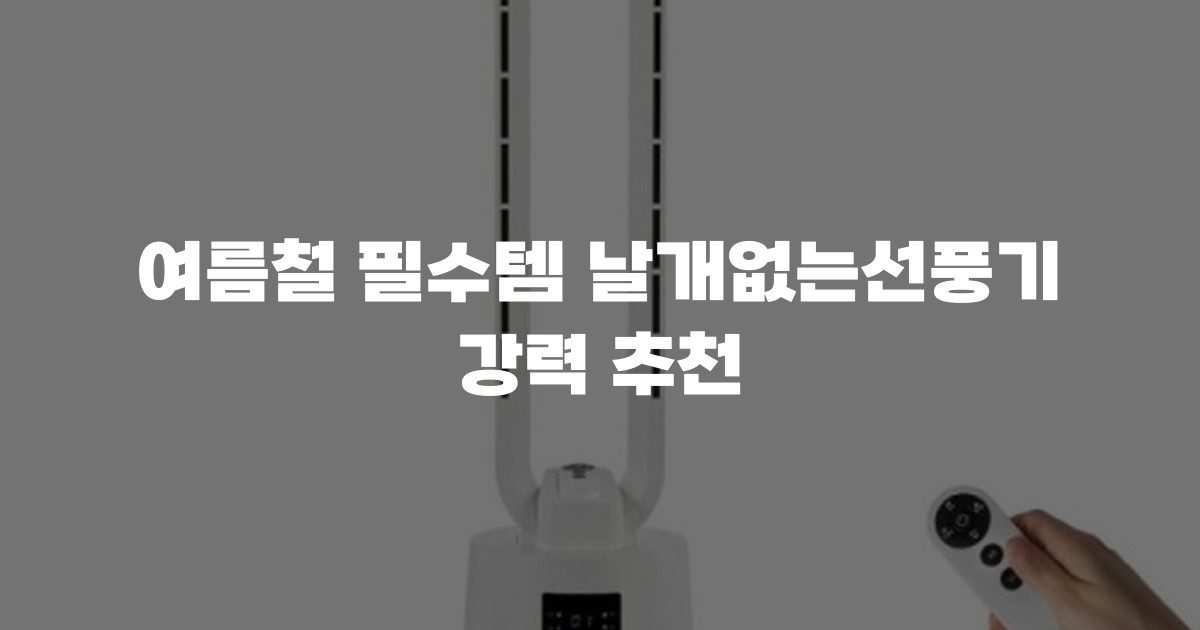 여름철 필수템 날개없는선풍기 강력 추천