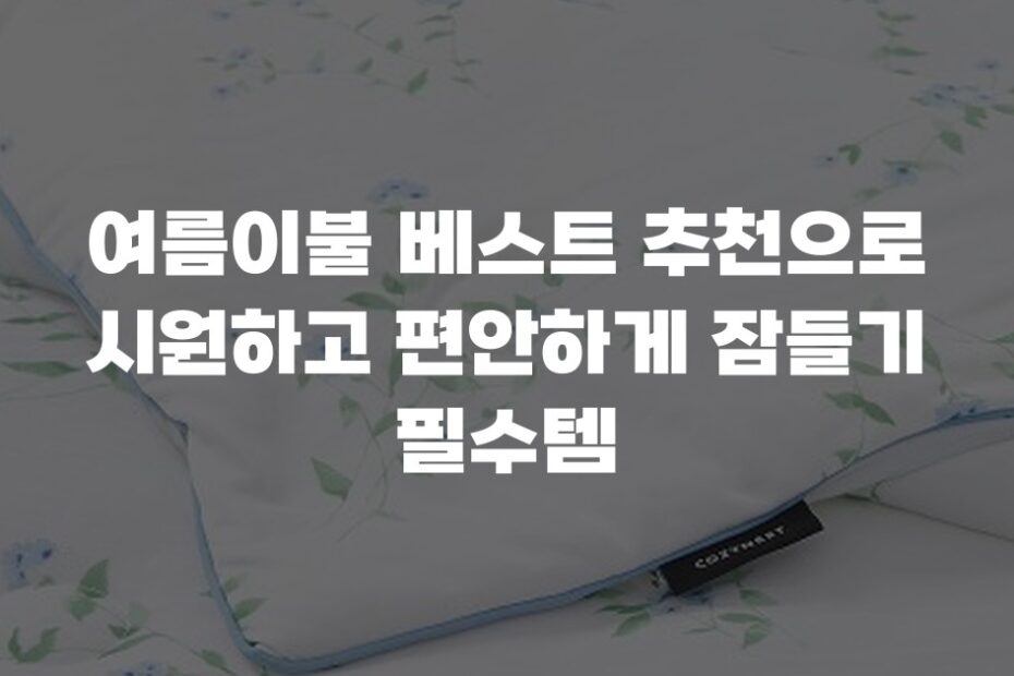 여름이불 베스트 추천으로 시원하고 편안하게 잠들기 필수템