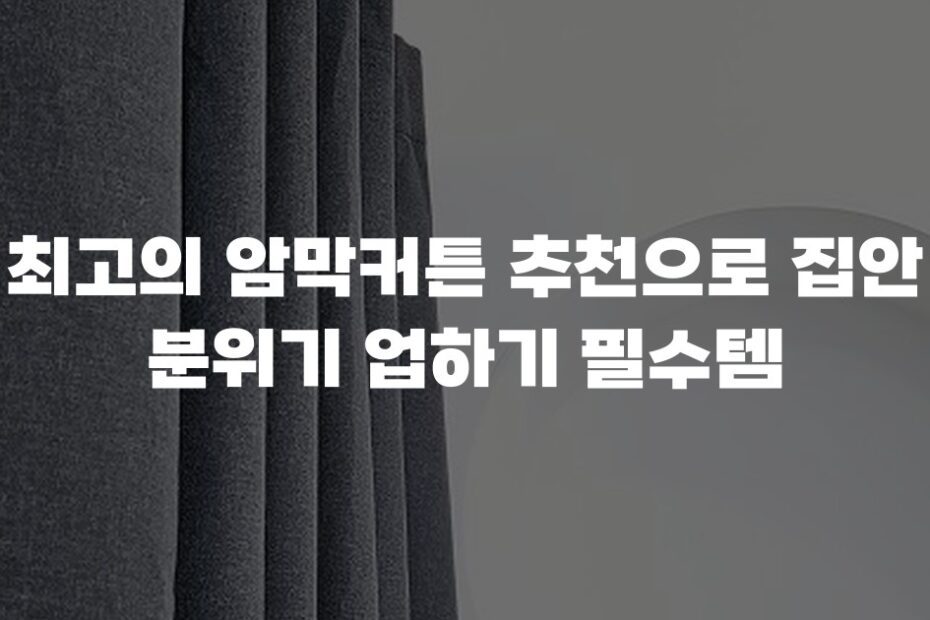 최고의 암막커튼 추천으로 집안 분위기 업하기 필수템