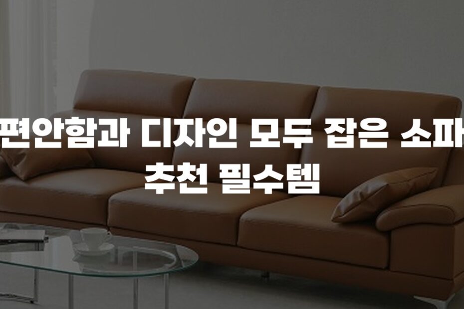 편안함과 디자인 모두 잡은 소파 추천 필수템