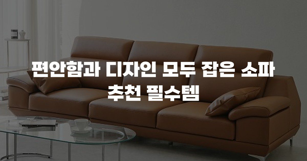 편안함과 디자인 모두 잡은 소파 추천 필수템