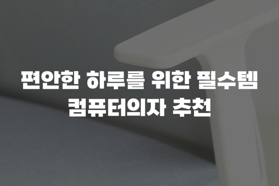 편안한 하루를 위한 필수템 컴퓨터의자 추천