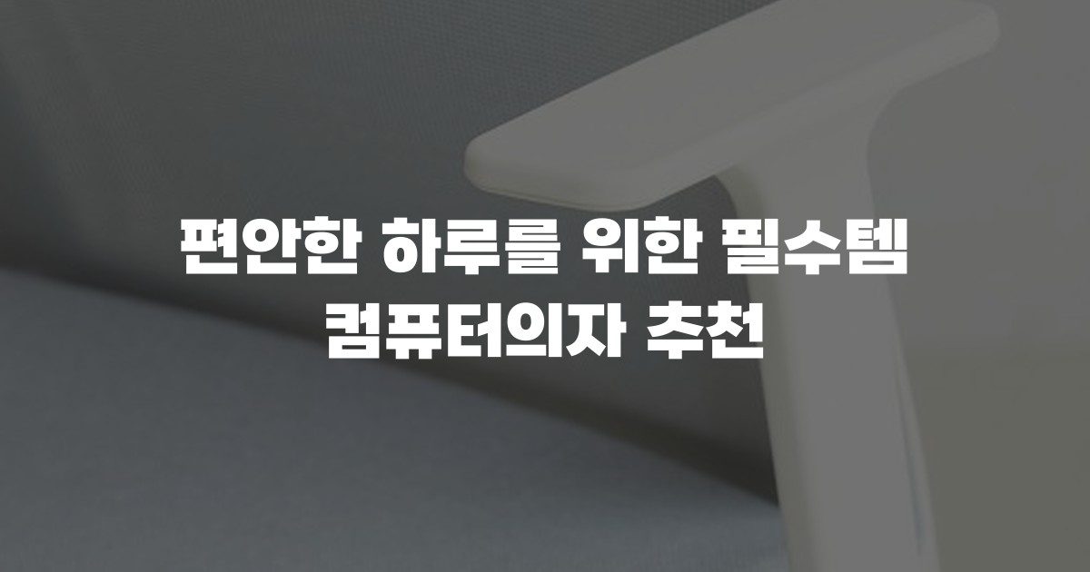 편안한 하루를 위한 필수템 컴퓨터의자 추천