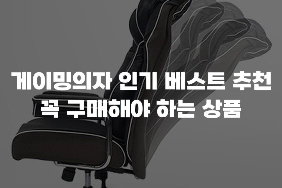 게이밍의자 인기 베스트 추천 꼭 구매해야 하는 상품