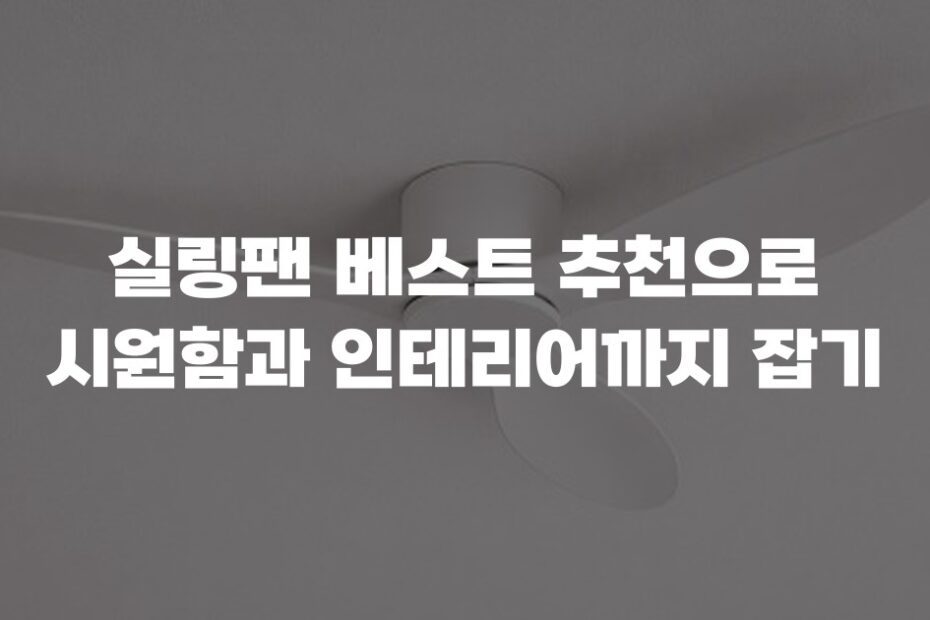 실링팬 베스트 추천으로 시원함과 인테리어까지 잡기