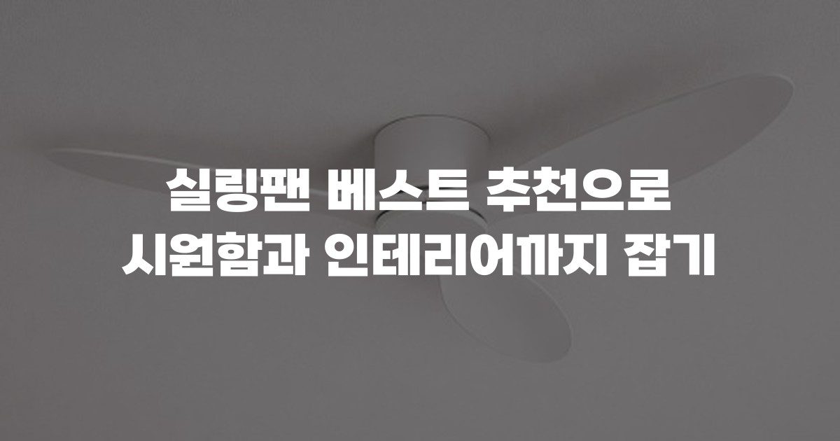 실링팬 베스트 추천으로 시원함과 인테리어까지 잡기