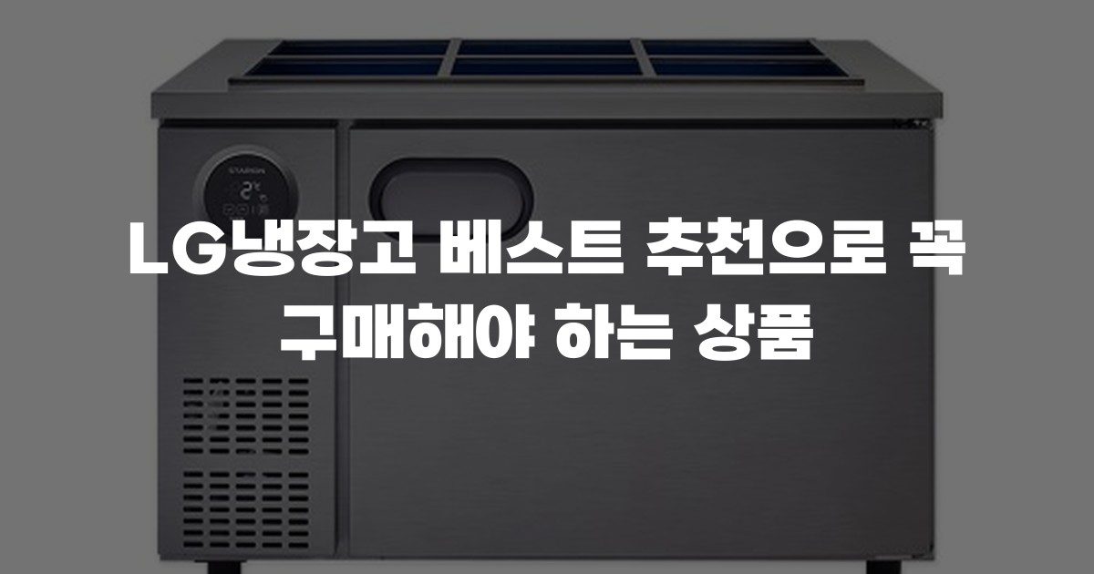 LG냉장고 베스트 추천으로 꼭 구매해야 하는 상품