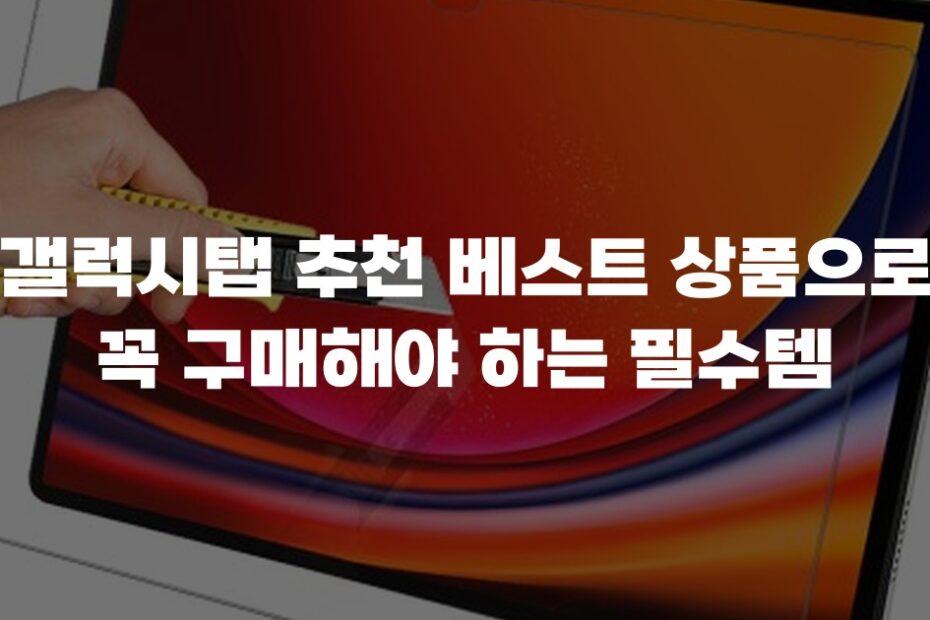 갤럭시탭 추천 베스트 상품으로 꼭 구매해야 하는 필수템
