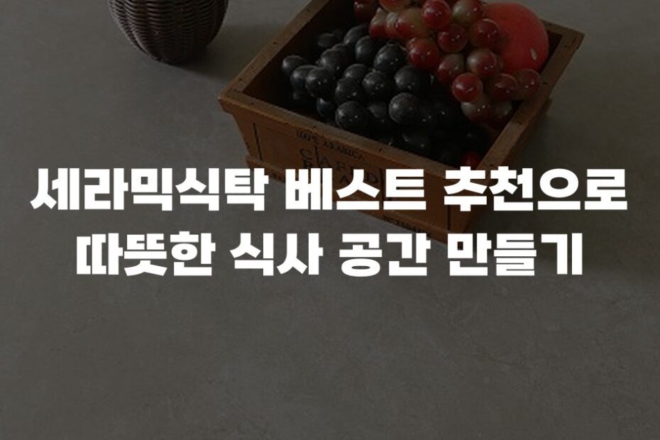 세라믹식탁 베스트 추천으로 따뜻한 식사 공간 만들기