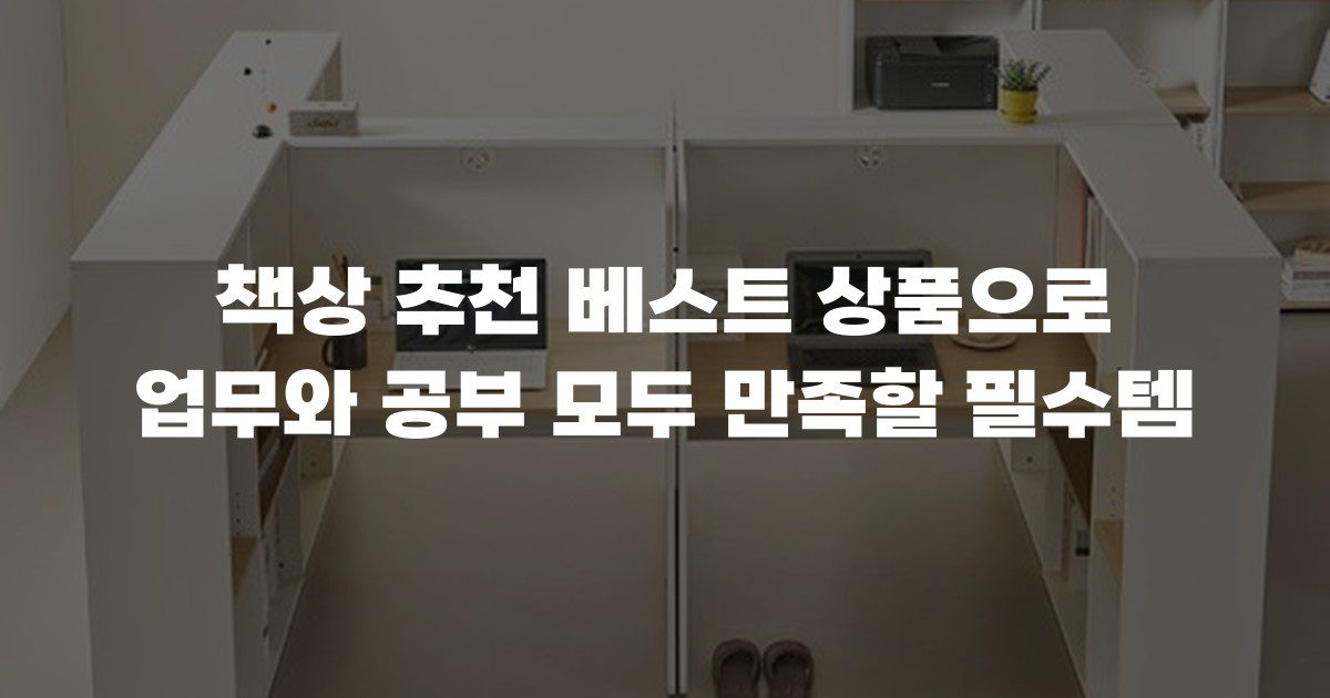 책상 추천 베스트 상품으로 업무와 공부 모두 만족할 필수템