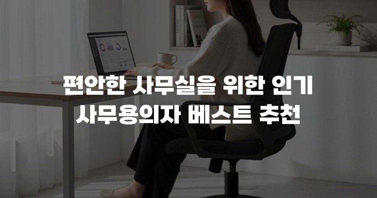 편안한 사무실을 위한 인기 사무용의자 베스트 추천