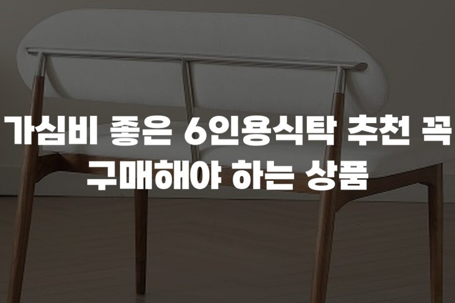 가심비 좋은 6인용식탁 추천 꼭 구매해야 하는 상품