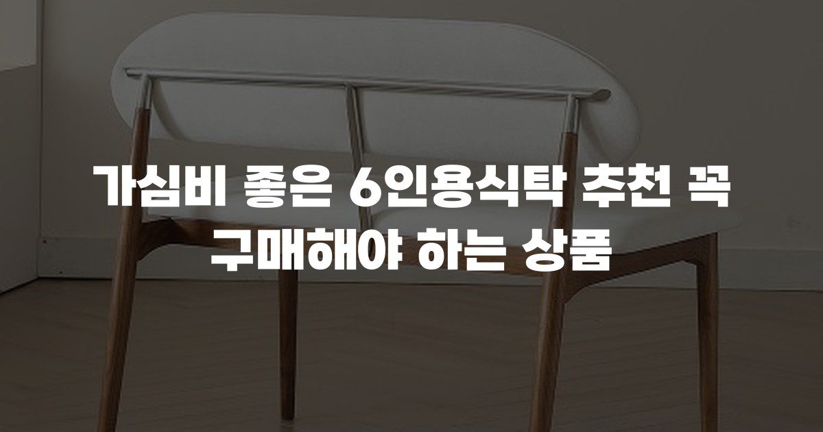 가심비 좋은 6인용식탁 추천 꼭 구매해야 하는 상품