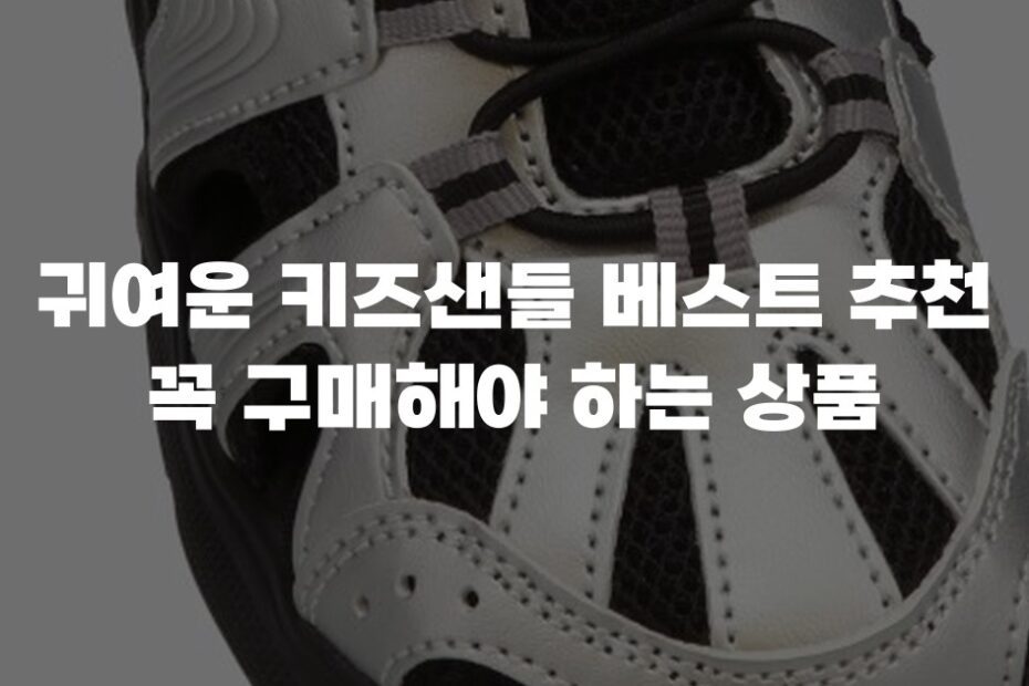 귀여운 키즈샌들 베스트 추천 꼭 구매해야 하는 상품