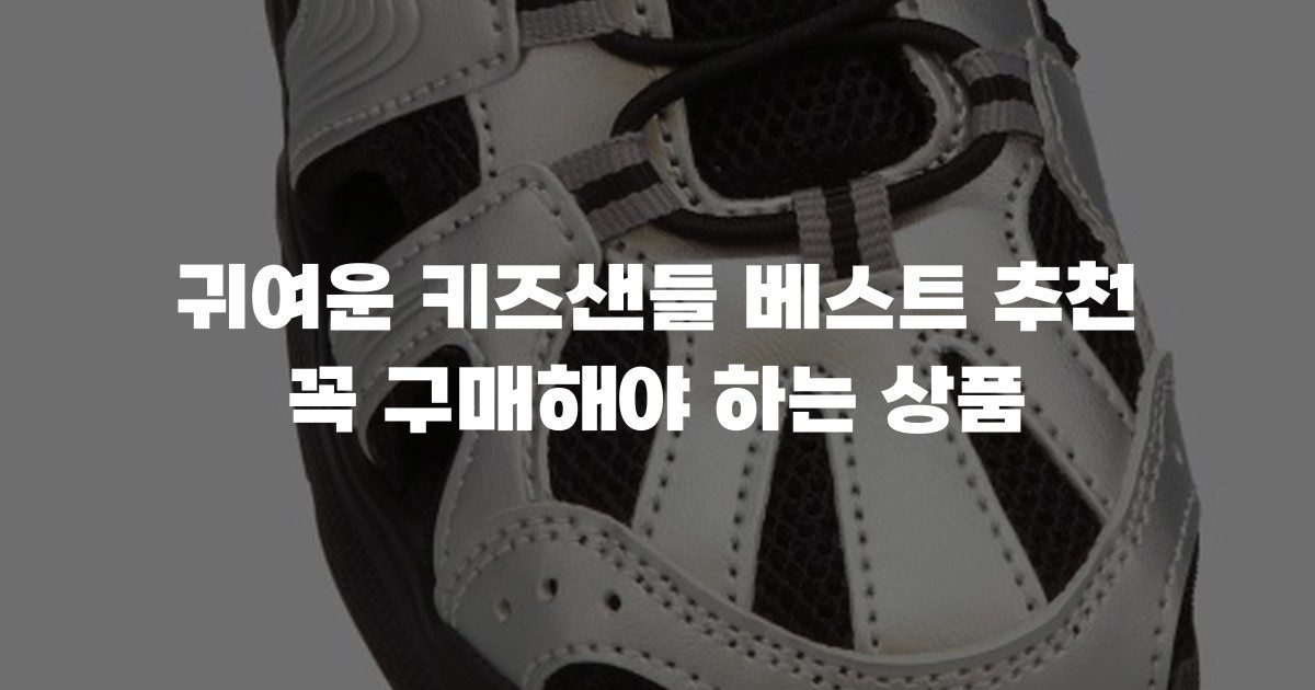 귀여운 키즈샌들 베스트 추천 꼭 구매해야 하는 상품
