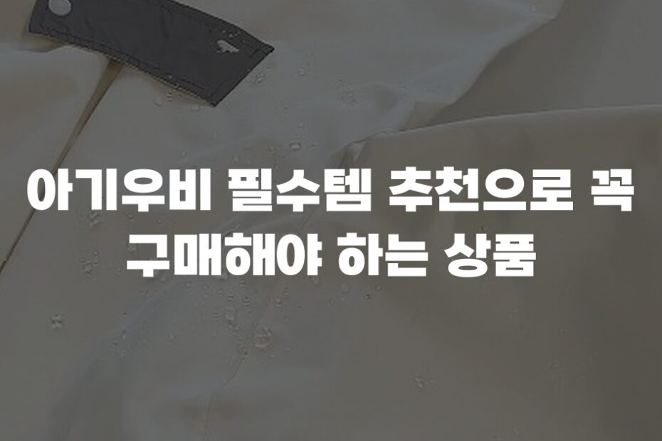 아기우비 필수템 추천으로 꼭 구매해야 하는 상품