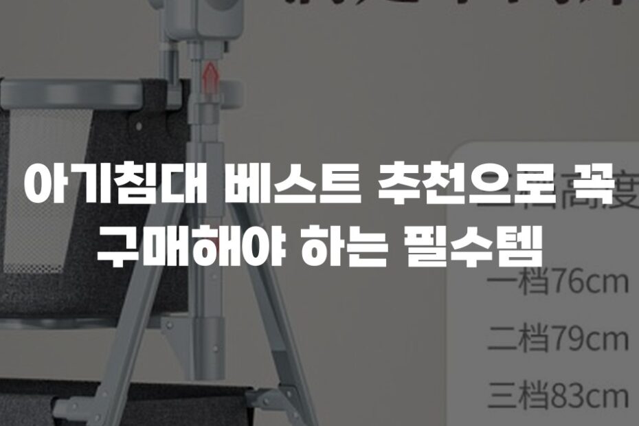 아기침대 베스트 추천으로 꼭 구매해야 하는 필수템