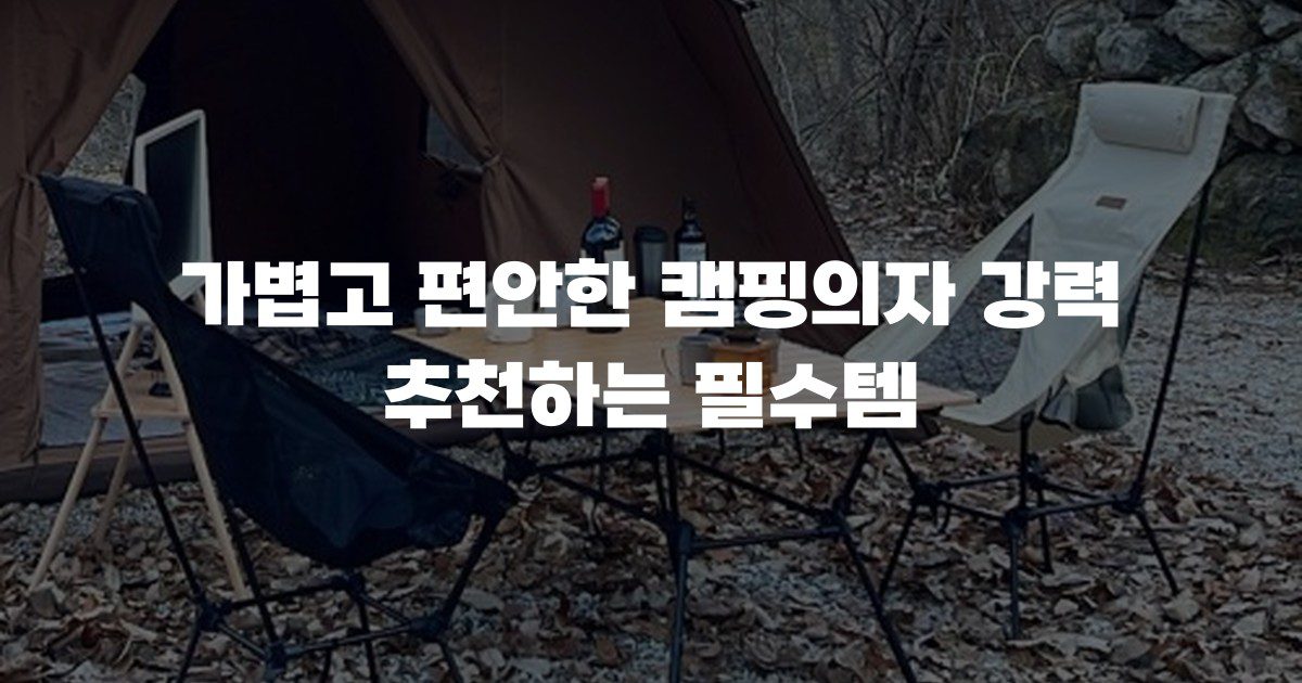 가볍고 편안한 캠핑의자 강력 추천하는 필수템
