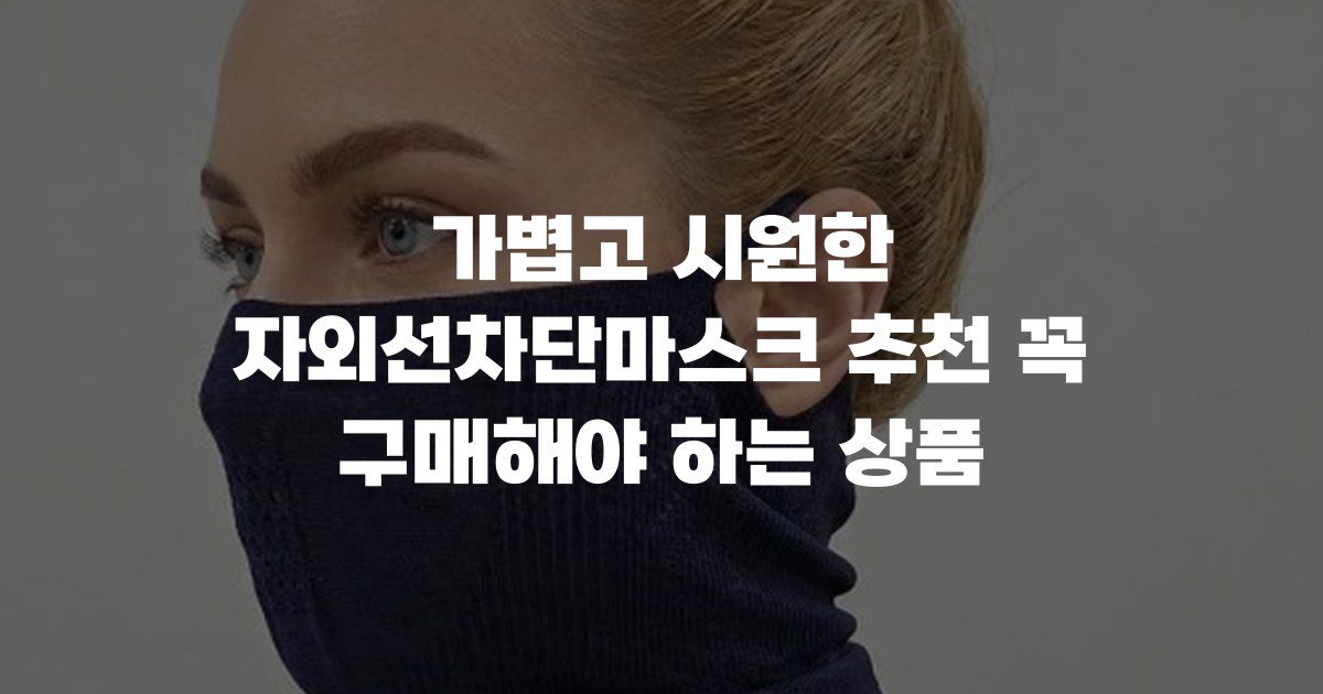 가볍고 시원한 자외선차단마스크 추천 꼭 구매해야 하는 상품
